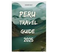 PERU TRAVEL GUIDE 2025: Embark on an Adventure Through Ancient Ruins, Vibrant Cultures, and Natural Wonders