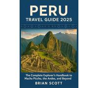 PERU TRAVEL GUIDE 2025: The Complete Explorer’s Handbook to Machu Picchu, the Andes, and Beyond
