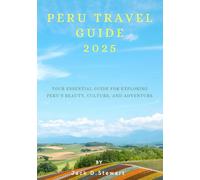 PERU TRAVEL GUIDE 2025: Your Essential Guide for Exploring Peru’s Beauty, Culture, and Adventure