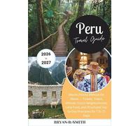 Peru Travel Guide 2026-2027: Machu Picchu Without the Stress - Tickets, Trains, Altitude, Cusco Neighborhoods, Lima Food, and Structured Day-by-Day Itineraries for 7 to 21 Days