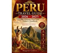 PERU TRAVEL GUIDE 2026 - 2027: The Ultimate First-Time Visitor's Handbook From Amazon Adventures to Machu Picchu, Cusco & Lima