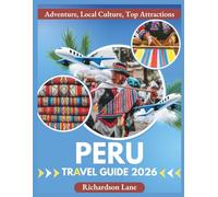 Peru Travel Guide 2026: "Adventure, Local Culture, Top Attractions”