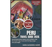 Peru Travel Guide 2026: Beyond Expectations, Explore with Confidence, Skip the Tourist Traps, Travel with Full Maps, Images and Local Insight