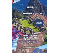 Peru Travel Guide 2026: Explore the Land of the Incas and All You Need to Know Before You Go