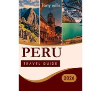 PERU TRAVEL GUIDE 2026: The Ultimate Travel Guide to Peru: Explore Machu Picchu, the Sacred Valley, the Amazon, and Beyond
