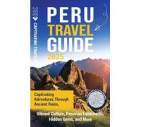 Peru Travel Guide: Captivating Adventures through Ancient Ruins, Vibrant Culture, Peruvian Landmarks, Hidden Gems, and More