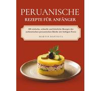 Peruanische Rezepte für Anfänger: 100 einfache, schnelle und köstliche Rezepte der authentischen peruanischen Küche mit farbigen Fotos