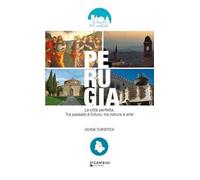 Perugia. La città perfetta. Tra passato e futuro, tra natura e arte. Guida turistica