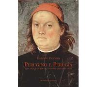 Perugino e Perugia. Vita, arte e storia di un uomo e della sua città