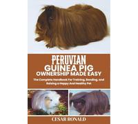 Peruvian Guinea Pig Ownership Made Easy: The Complete Handbook For Training, Bonding, and Raising a Happy And Healthy Pet