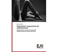Perversioni: voyeurismo ed esibizionismo: Aspetti clinici, culturali e sociali del comportamento sessuale deviante