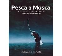 Pesca a Mosca: 3 manuali in 1- Pescare a mosca + Tecniche di lancio + Autocostruzione mosche - manuale di pesca con la mosca per ragazzi e ragazze.
