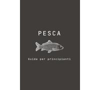 PESCA: Guida per principianti | (6 x 9) | 72 pagine | Colori: Una piccola guida per chi si approccia per la prima volta al meraviglioso mondo della pesca