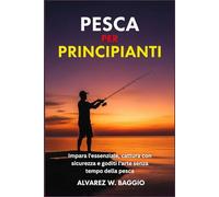 PESCA PER PRINCIPIANTI: "Impara l'essenziale, cattura con sicurezza e goditi l'arte senza tempo della pesca"