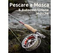 Pescare a Mosca: 2 manuali in 1- Pescare a mosca + Autocostruzione mosche - manuale di pesca con la mosca per ragazzi e ragazze.