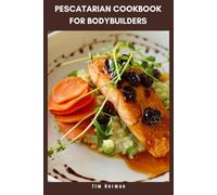 Pescatarian Cookbook for Bodybuilders: The Complete Guide to Lean Muscle Nutrition Featuring High-Protein Meals, Weekly Plans and Balanced Macros