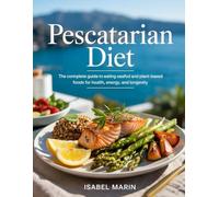 Pescatarian Diet: The Complete Guide to Eating Seafood and Plant-Based Foods for Health, Energy, and Longevity