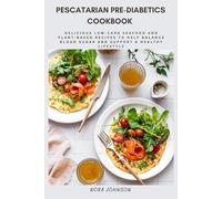 Pescatarian Pre-Diabetics Cookbook: Delicious Low-Carb Seafood and Plant-Based Recipes to Help Balance Blood Sugar and Support a Healthy Lifestyle