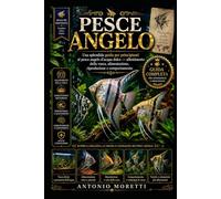 PESCE ANGELO: Una splendida guida per principianti al pesce angelo d’acqua dolce - allestimento della vasca, alimentazione, riproduzione e comportamento