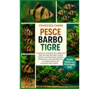 PESCE BARBO TIGRE: Una guida per principianti alla configurazione della vasca delle barbe tigre, all'alimentazione, al comportamento scolastico, ... di vasca e alla prevenzione delle malattie