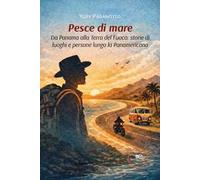 Pesce di mare. Da Panama alla Terra del fuoco: storie di luoghi e persone lungo la Panamericana