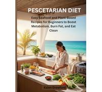 PESCETARIAN DIET: Easy Seafood and Plant-Based Recipes for Beginners to Boost Metabolism, Burn Fat, and Eat Clean