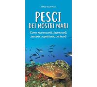 Pesci dei nostri mari. Come riconoscerli, incontrarli, pescarli, acquistarli, cucinarli