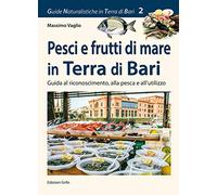 Pesci e frutti di mare in Terra di Bari. Guida al riconoscimento, alla pesca e all'utilizzo