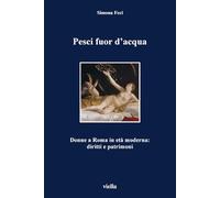 Pesci fuor d'acqua. Donne a Roma in età moderna: diritti e patrimoni