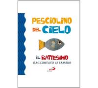 Pesciolino del cielo. Il battesimo raccontato ai bambini. Ediz. illustrata