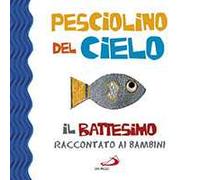 Pesciolino del cielo. Il battesimo raccontato ai bambini. Ediz. illustrata
