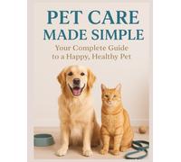Pet Care Made Simple: Your Complete Guide to a Happy, Healthy Pet