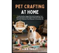PET CRAFTING AT HOME: Create Healthy, Happy Pets And Strengthen Your Bond Through Fun DIY Projects, Natural Crafts, And Heartfelt Creations That Bring Joy To Everyday Life
