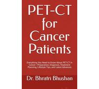 PET-CT for Cancer Patients: Everything You Need to Know About PET-CT in Cancer-Preparation, Diagnosis, Treatment Planning, Lifestyle Tips, and Latest Advances
