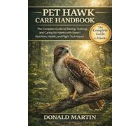 PET HAWK CARE HANDBOOK: The Complete Guide to Raising, Training, and Caring for Hawks with Expert Nutrition, Health, and Flight Techniques.
