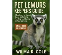 PET LEMURS KEEPERS GUIDE: A Beginner to Expert Guide for Raising, Feeding, and Caring for Your Lemurs