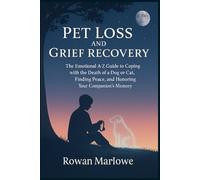 Pet Loss and Grief Recovery: The Emotional A-Z Guide to Coping with the Death of a Dog or Cat, Finding Peace, and Honoring Your Companion's Memory