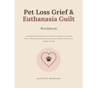 Pet Loss Grief & Euthanasia Guilt Workbook: A Guided 30-Day Program to Grieve Your Dog or Cat, Make Peace with the Decision, and Carry Their Memory Without the Weight of Guilt