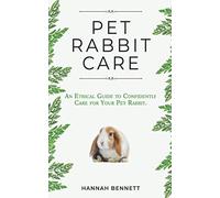 Pet Rabbit Care: An Ethical Guide to Confidently Care for Your Pet Rabbit