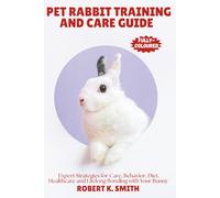PET RABBIT TRAINING AND CARE GUIDE: A Comprehensive Expert Strategies for Behavior Correction,Diet, Healthcare and Lifelong Bonding with Your Bunny: 4