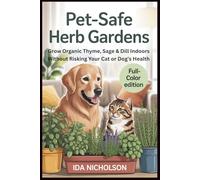 Pet-Safe Herb Gardens (Full-Color Edition): Grow Organic Thyme, Sage & Dill Indoors Without Risking Your Cat or Dog’s Health