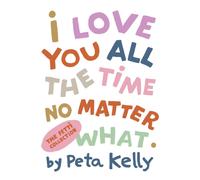 Peta Kelly I Love You All the Time No Matter What (Tascabile)
