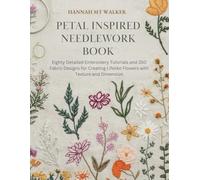 Petal Inspired Needlework Book: Eighty Detailed Embroidery Tutorials and 350 Fabric Designs for Creating Lifelike Flowers with Texture and Dimension