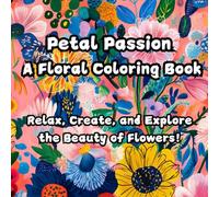Petal Passion A Floral Coloring Book: 50 Unique Illustrations of Flowers. Relax, Create, and Explore the Beauty of Flowers! For Artists of All Ages!