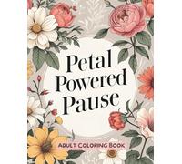 Petal Powered Pause: An Adult Coloring Book, 50 Flower Illustrations Paired With Funny / Relatable Quotes About Adulthood