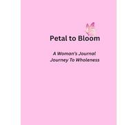 Petal to Bloom: A Woman's Journal Journey To Wholeness