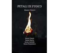Petali di Fuoco: Sesso: Fisico, Sacro, Astrale, Fiammico