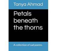 Petals beneath the thorns: A collection of sad poems.