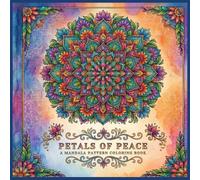 PETALS OF PEACE: A MANDALA PATTERN COLORING BOOK: Beautifully Balanced Designs for Stress Relief, Mindfulness, and Creative Expression for All Ages
