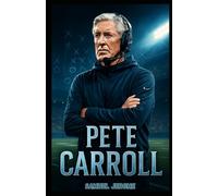 PETE CARROLL: From College Glory to Super Bowl Greatness: A Story of Grit, Coaching Excellence, and a Lasting Legacy in Football